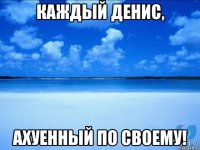 Каждый Денис, ахуенный по своему!