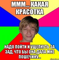 Ммм... какая красотка Надо пойти и ущепнуть за зад, что бы она дала мне пошечину...