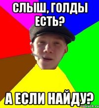 СЛЫШ, ГОЛДЫ ЕСТЬ? А ЕСЛИ НАЙДУ?