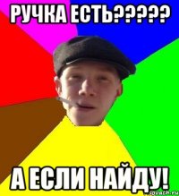 Ручка есть????? А если найду!