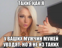 Такие как я У ваших мужчин мужей уводят, но я не из таких