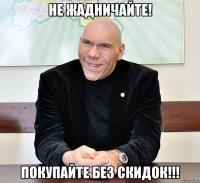 Не жадничайте! покупайте без скидок!!!