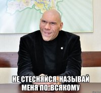  Не стесняйся, называй меня по-всякому