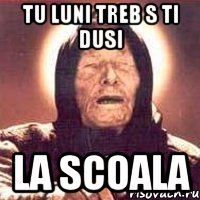 Tu luni treb s ti dusi la scoala