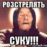 Розстрелять суку!!!