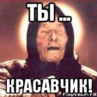 Ты ... Красавчик!