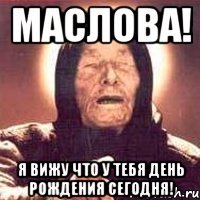 МАСЛОВА! Я ВИЖУ ЧТО У ТЕБЯ ДЕНЬ РОЖДЕНИЯ СЕГОДНЯ!