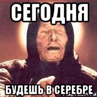 Сегодня Будешь в серебре