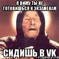 Я вижу ты не готовишься к экзаменам Сидишь в vk