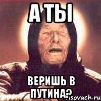 А ТЫ ВЕРИШЬ В ПУТИНА?