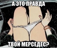 А ЭТО ПРАВДА ТВОЙ МЕРСЕДЕС?