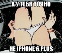 А у тебя точно не iphone 6 plus