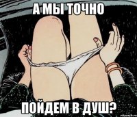 А мы точно Пойдем в душ?