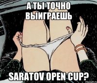 А ТЫ ТОЧНО ВЫИГРАЕШЬ SARATOV OPEN CUP?