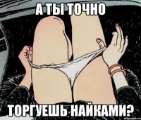 А ты точно Торгуешь Найками?