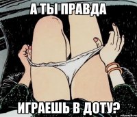 А ты правда играешь в Доту?