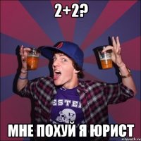 2+2? мне похуй я юрист