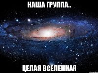 Наша группа.. Целая вселенная