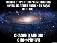 Ти як з старостою розмовляєш? Хочеш полетіти звідси то зараз полетиш. Сказано Анною Онофрійчук