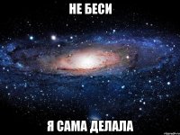 не беси я сама делала