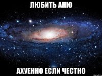 Любить Аню ахуенно если честно