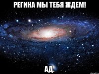 Регина мы тебя ждем! ад.