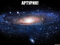 Артурик! 