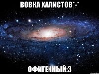 Вовка Халистов*-* Офигенный:3