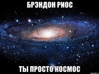 Брэндон Риос ты просто космос