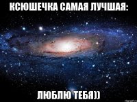 Ксюшечка самая лучшая: Люблю Тебя))