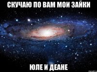 Скучаю по вам мои зайки Юле и Деане