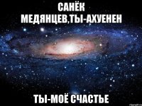 Санёк Медянцев,ты-ахуенен ты-моё счастье