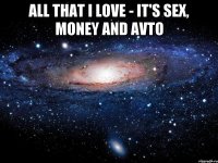 All that I love - it's sex, money and avto 