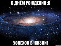 С Днём Рождения :D Успехов в жизни!