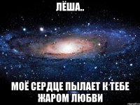 Лёша.. МОЁ СЕРДЦЕ ПЫЛАЕТ К ТЕБЕ ЖАРОМ ЛЮБВИ