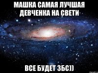 Машка самая лучшая девченка на свети Все будет збс))