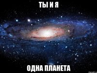 Ты и я Одна планета