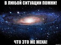 В любой ситуации помни! Что это же Жека!