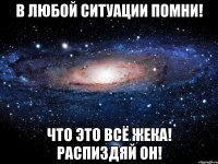 В любой ситуации помни! Что это всё Жека! Распиздяй он!