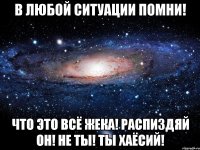 В любой ситуации помни! Что это всё Жека! Распиздяй он! Не ты! Ты хаёсий!