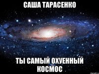 Саша Тарасенко ты самый охуенный космос