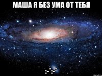 Маша я без ума от тебя :-*:-*