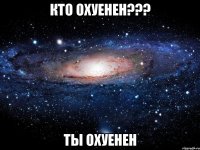 Кто охуенен??? ТЫ ОХУЕНЕН