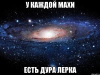 у каждой махи есть дура лерка