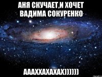 Аня скучает,и хочет Вадима Сокуренко аааххахахах))))))