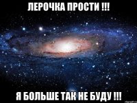 ЛЕРОЧКА ПРОСТИ !!! Я БОЛЬШЕ ТАК НЕ БУДУ !!!