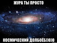 Жура ты просто космический долбоёб))0)0