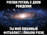 Руслан Ротань с Днем рождения Ты мой любимый футболист.) Люблю Русю