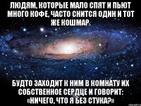 Людям, которые мало спят и пьют много кофе, часто снится один и тот же кошмар. Будто заходит к ним в комнату их собственное сердце и говорит: «Ничего, что я без стука?»