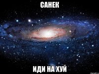 Санек иди на хуй